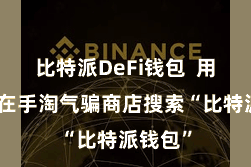 比特派DeFi钱包 用户需要在手淘气骗商店搜索“比特派钱包”