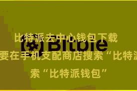 比特派去中心钱包下载 用户需要在手机支配商店搜索“比特派钱包”