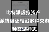 比特派虚拟资产 比特派钱包还相沿多种交游神志