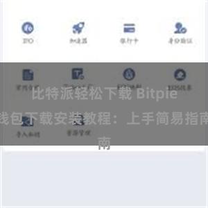 比特派轻松下载 Bitpie钱包下载安装教程：上手简易指南