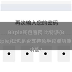 Bitpie钱包官网 比特派(Bitpie)钱包是否支持免手续费功能？