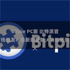 Bitpie PC版 比特派官方钱包发布最新版更新，功能更强大