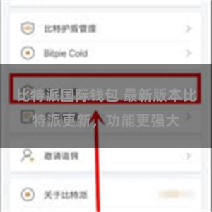 比特派国际钱包 最新版本比特派更新，功能更强大