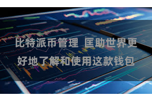 比特派币管理  匡助世界更好地了解和使用这款钱包