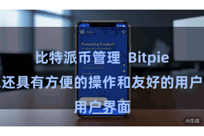 比特派币管理  Bitpie钱包还具有方便的操作和友好的用户界面