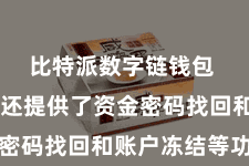 比特派数字链钱包  比特派还提供了资金密码找回和账户冻结等功能