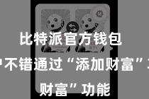 比特派官方钱包  用户不错通过“添加财富”功能