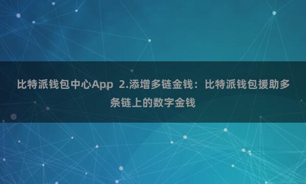 比特派钱包中心App  2.添增多链金钱：比特派钱包援助多条链上的数字金钱