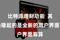 比特派理财功能  其中最隆起的是全新的用户界面筹算