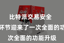 比特派交易安全  该哄骗环节迎来了一次全面的功能升级