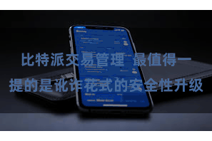 比特派交易管理  最值得一提的是讹诈花式的安全性升级