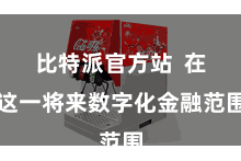 比特派官方站  在这一将来数字化金融范围