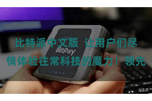 比特派中文版 让用户们尽情体验往常科技的魔力!领先